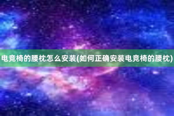 电竞椅的腰枕怎么安装(如何正确安装电竞椅的腰枕)