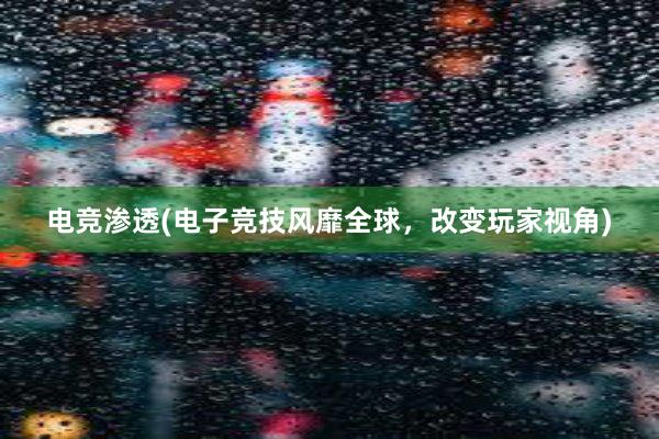 电竞渗透(电子竞技风靡全球，改变玩家视角)