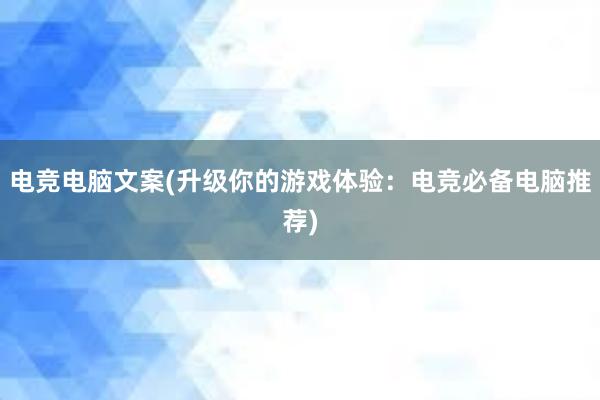 电竞电脑文案(升级你的游戏体验：电竞必备电脑推荐)