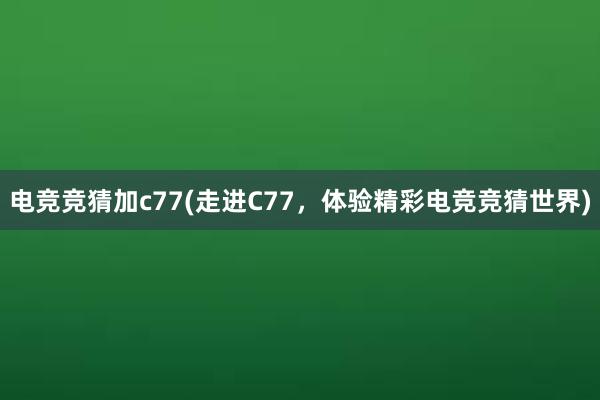 电竞竞猜加c77(走进C77，体验精彩电竞竞猜世界)