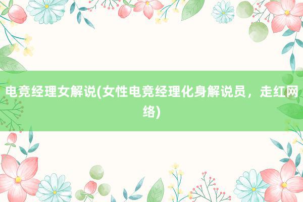 电竞经理女解说(女性电竞经理化身解说员，走红网络)