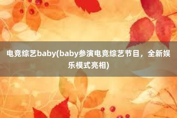 电竞综艺baby(baby参演电竞综艺节目，全新娱乐模式亮相)