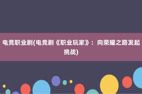 电竞职业剧(电竞剧《职业玩家》：向荣耀之路发起挑战)