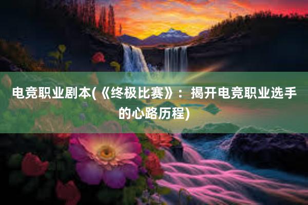 电竞职业剧本(《终极比赛》：揭开电竞职业选手的心路历程)