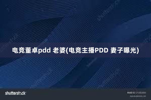 电竞董卓pdd 老婆(电竞主播PDD 妻子曝光)