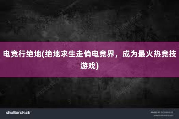 电竞行绝地(绝地求生走俏电竞界，成为最火热竞技游戏)