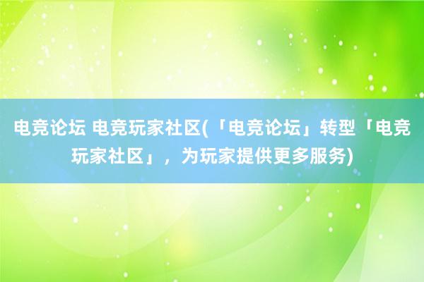 电竞论坛 电竞玩家社区(「电竞论坛」转型「电竞玩家社区」，为玩家提供更多服务)