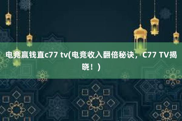 电竞赢钱直c77 tv(电竞收入翻倍秘诀，C77 TV揭晓！)