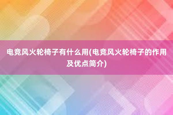 电竞风火轮椅子有什么用(电竞风火轮椅子的作用及优点简介)