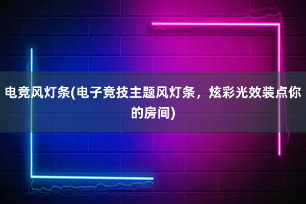 电竞风灯条(电子竞技主题风灯条，炫彩光效装点你的房间)