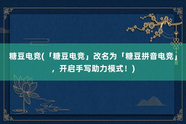 糖豆电竞(「糖豆电竞」改名为「糖豆拼音电竞」，开启手写助力模式！)