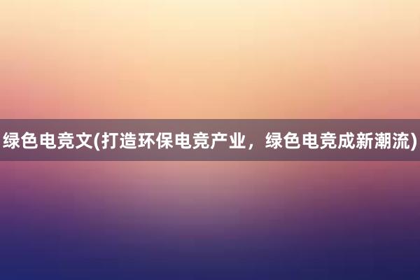 绿色电竞文(打造环保电竞产业，绿色电竞成新潮流)