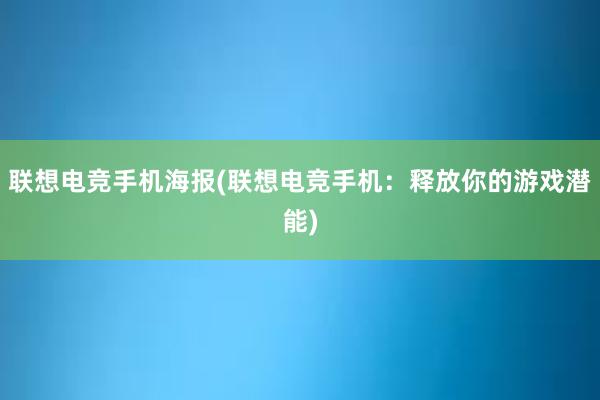 联想电竞手机海报(联想电竞手机：释放你的游戏潜能)