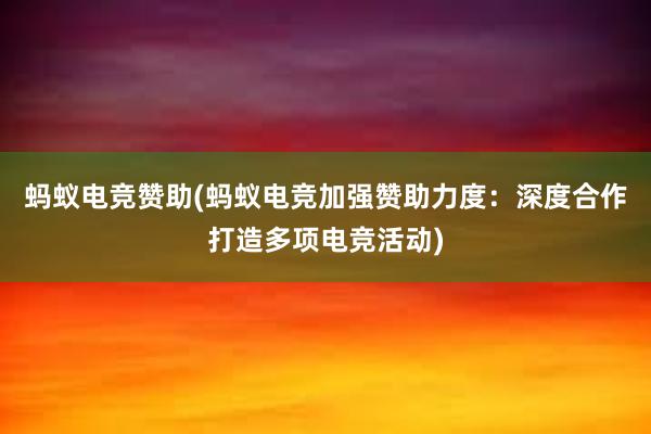 蚂蚁电竞赞助(蚂蚁电竞加强赞助力度：深度合作打造多项电竞活动)