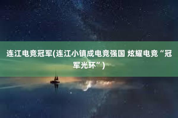 连江电竞冠军(连江小镇成电竞强国 炫耀电竞“冠军光环”)