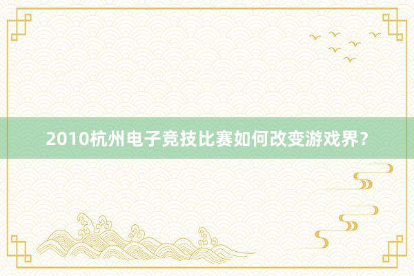 2010杭州电子竞技比赛如何改变游戏界？