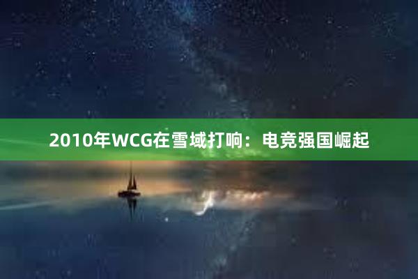 2010年WCG在雪域打响：电竞强国崛起