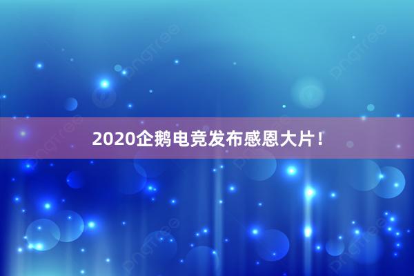 2020企鹅电竞发布感恩大片！