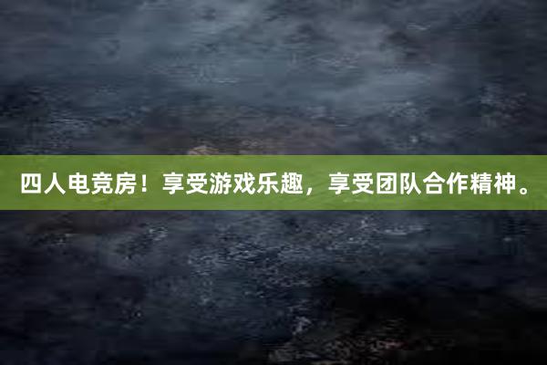 四人电竞房！享受游戏乐趣，享受团队合作精神。