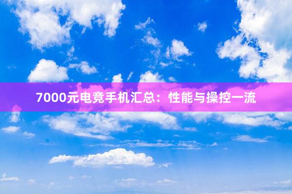 7000元电竞手机汇总：性能与操控一流