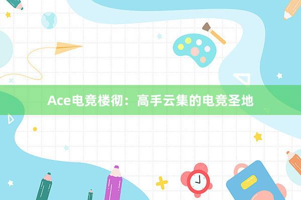 Ace电竞楼彻：高手云集的电竞圣地