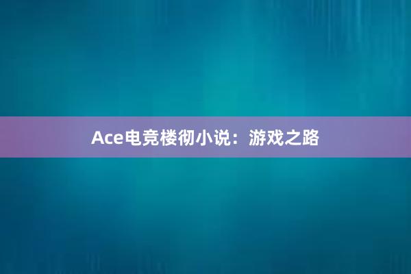 Ace电竞楼彻小说：游戏之路