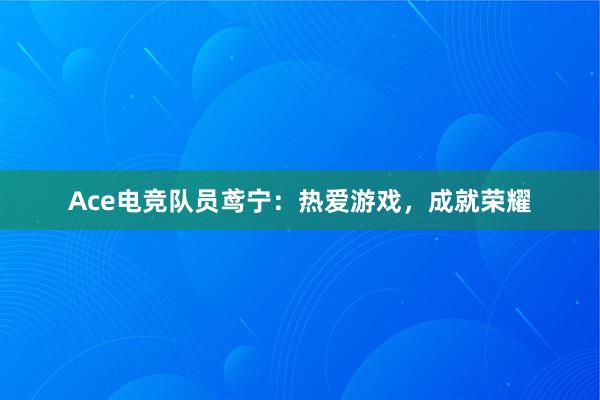 Ace电竞队员鸢宁：热爱游戏，成就荣耀