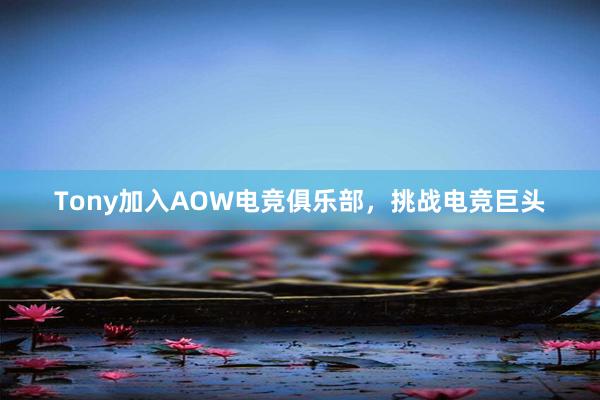 Tony加入AOW电竞俱乐部，挑战电竞巨头