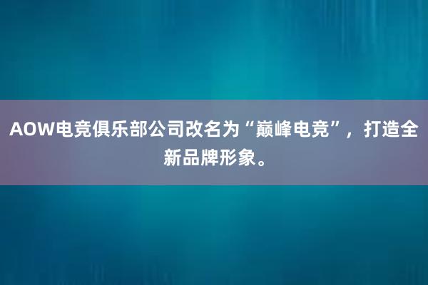 AOW电竞俱乐部公司改名为“巅峰电竞”，打造全新品牌形象。