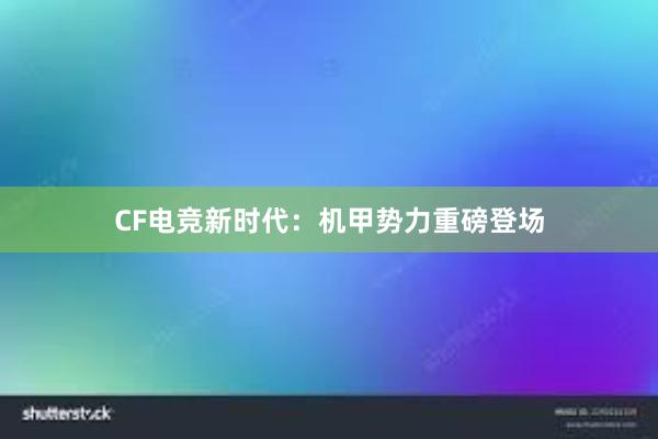 CF电竞新时代：机甲势力重磅登场