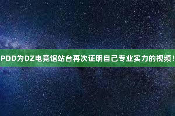 PDD为DZ电竞馆站台再次证明自己专业实力的视频！