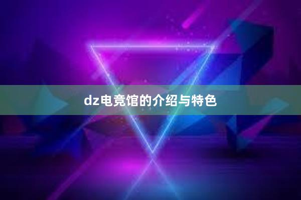 dz电竞馆的介绍与特色