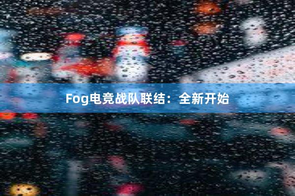 Fog电竞战队联结：全新开始