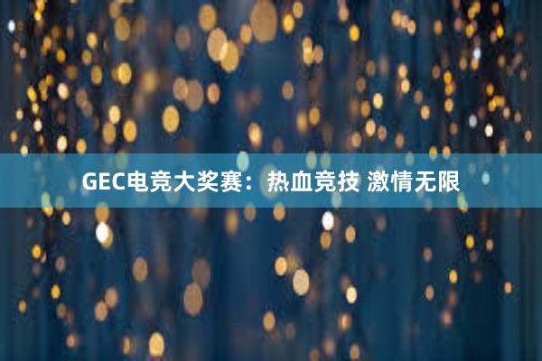 GEC电竞大奖赛：热血竞技 激情无限