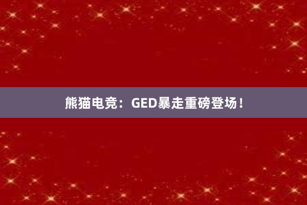 熊猫电竞：GED暴走重磅登场！