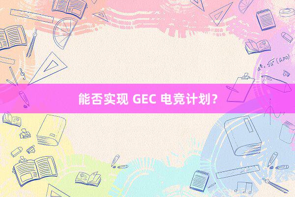 能否实现 GEC 电竞计划？