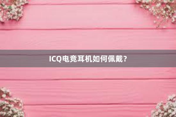 ICQ电竞耳机如何佩戴？