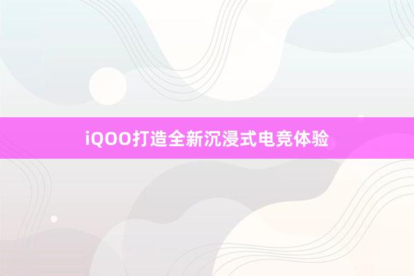 iQOO打造全新沉浸式电竞体验