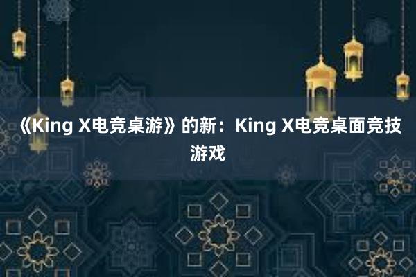 《King X电竞桌游》的新：King X电竞桌面竞技游戏