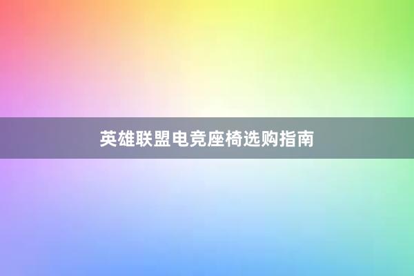 英雄联盟电竞座椅选购指南