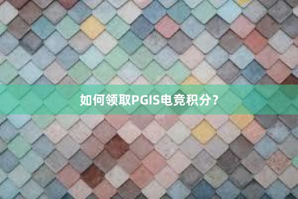 如何领取PGIS电竞积分？