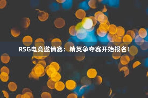 RSG电竞邀请赛：精英争夺赛开始报名！