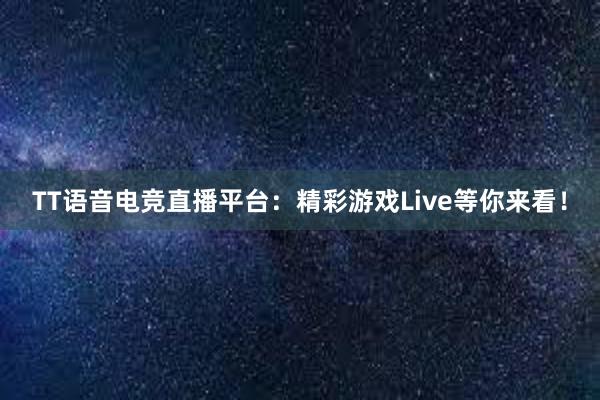 TT语音电竞直播平台：精彩游戏Live等你来看！