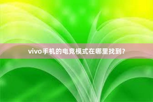 vivo手机的电竞模式在哪里找到？