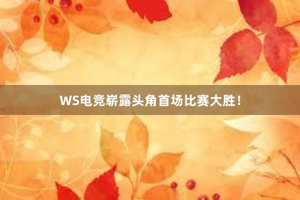 WS电竞崭露头角首场比赛大胜！