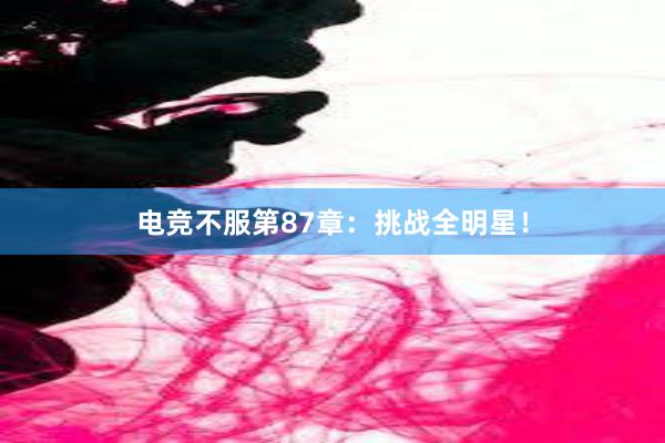 电竞不服第87章：挑战全明星！