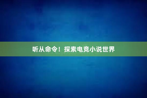 听从命令！探索电竞小说世界