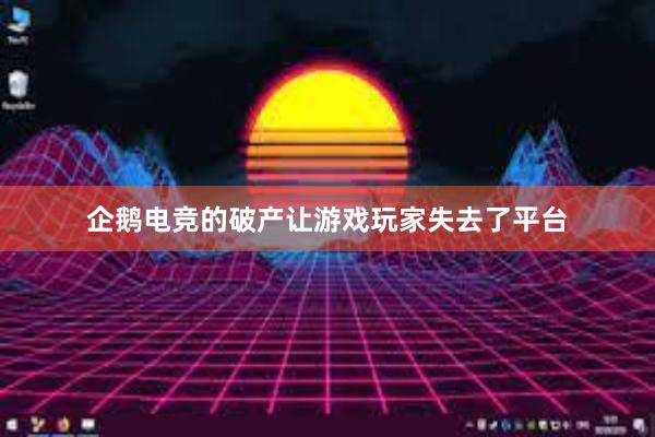 企鹅电竞的破产让游戏玩家失去了平台