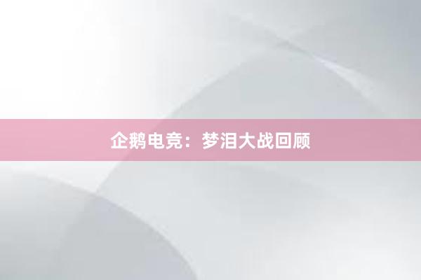 企鹅电竞：梦泪大战回顾