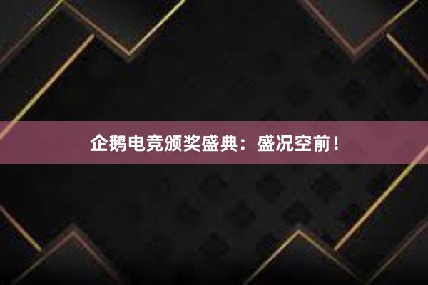 企鹅电竞颁奖盛典：盛况空前！